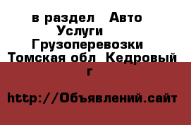  в раздел : Авто » Услуги »  » Грузоперевозки . Томская обл.,Кедровый г.